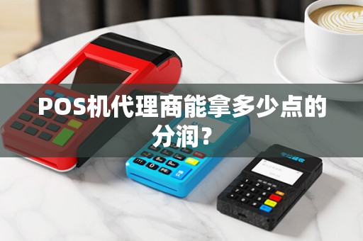 POS机代理商能拿多少点的分润? POS机代理商能拿多少点的分润?