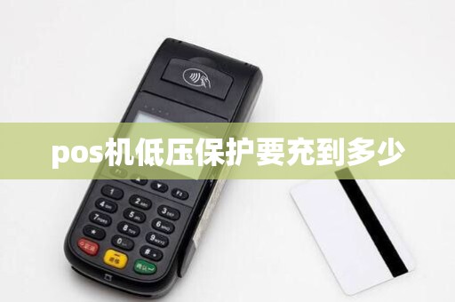 pos机低压保护要充到多少 pos机低压保护要充到多少