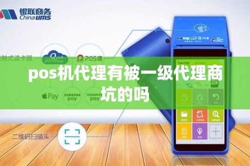 pos机代理有被一级代理商坑的吗 pos机代理有被一级代理商坑的吗