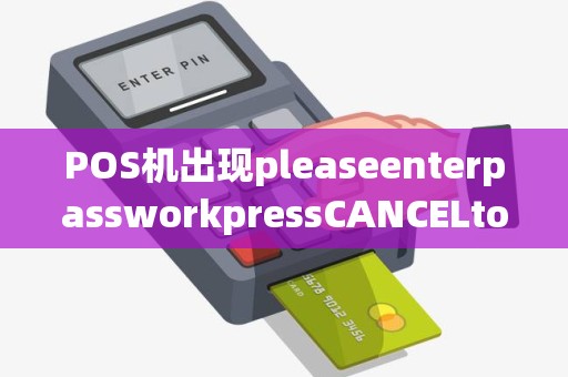 POS机出现pleaseenterpassworkpressCANCELtoexit是什么意思 POS机出现pleaseenterpassworkpressCANCELtoexit是什么意思