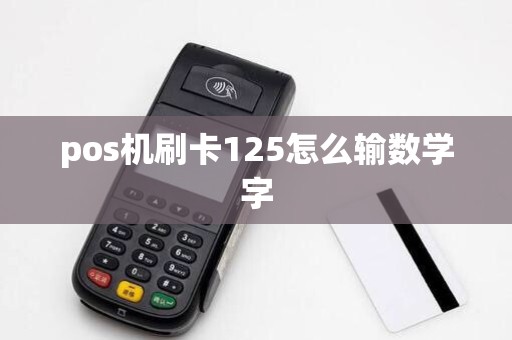 pos机刷卡125怎么输数学字 pos机刷卡125怎么输数学字