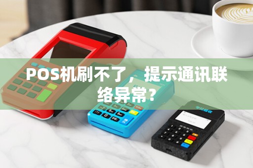 POS机刷不了,提示通讯联络异常? POS机刷不了,提示通讯联络异常?