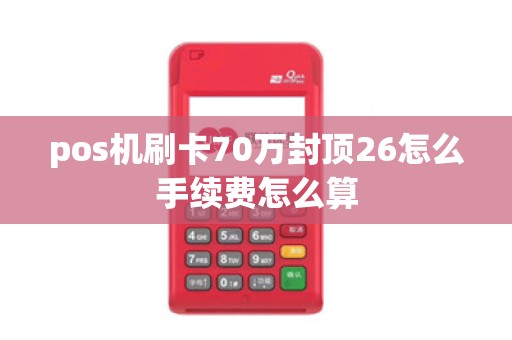 pos机刷卡70万封顶26怎么手续费怎么算