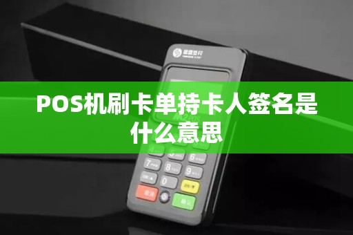 POS机刷卡单持卡人签名是什么意思 POS机刷卡单持卡人签名是什么意思