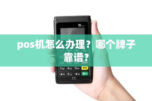 pos机怎么办理?哪个牌子靠谱? pos机怎么办理?哪个牌子靠谱?