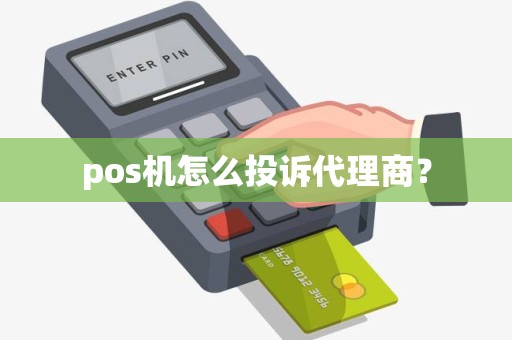 pos机怎么投诉代理商？