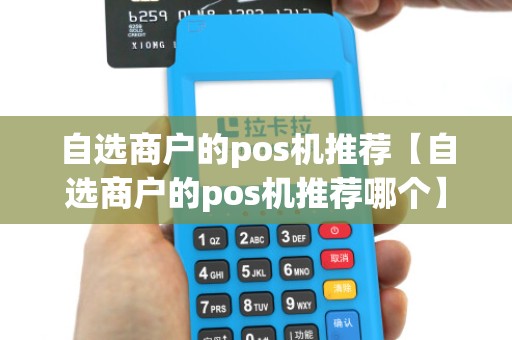 自选商户的pos机推荐【自选商户的pos机推荐哪个】 自选商户的pos机推荐【自选商户的pos机推荐哪个】