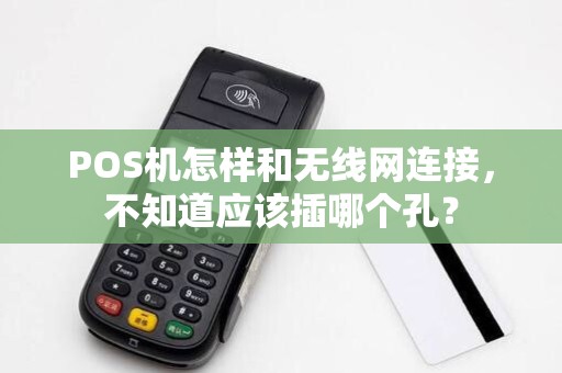 POS机怎样和无线网连接，不知道应该插哪个孔？