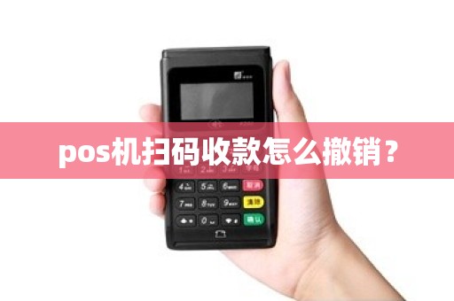 pos机扫码收款怎么撤销？