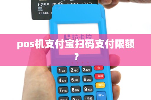 pos机支付宝扫码支付限额? pos机支付宝扫码支付限额?