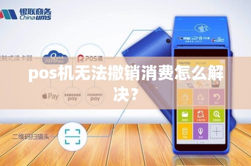 pos机无法撤销消费怎么解决？