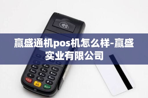 赢盛通机pos机怎么样-赢盛实业有限公司