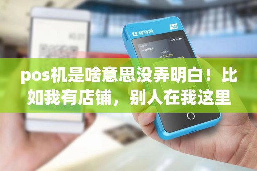 pos机是啥意思没弄明白！比如我有店铺，别人在我这里刷卡了那钱在pos机里我怎么取出啊？还有什么叫