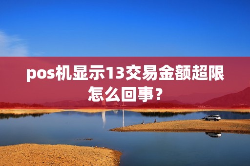 pos机显示13交易金额超限怎么回事？