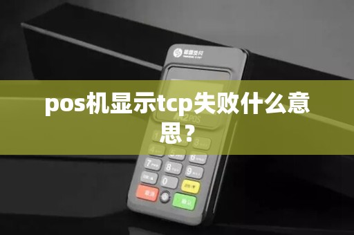 pos机显示tcp失败什么意思？