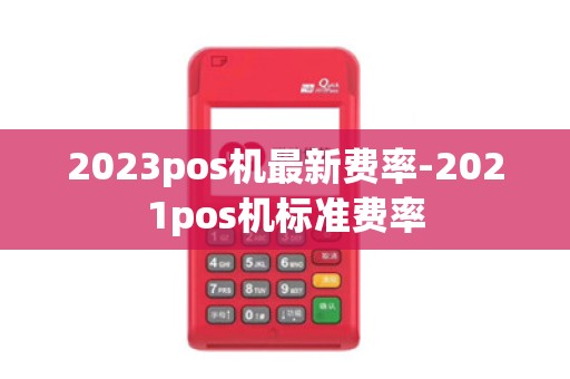 2023pos机最新费率-2021pos机标准费率
