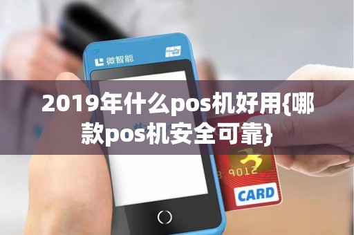 2019年什么pos机好用{哪款pos机安全可靠}