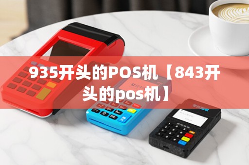 935开头的POS机【843开头的pos机】