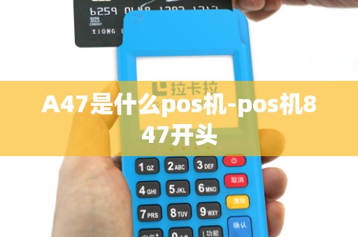 A47是什么pos机-pos机847开头