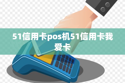 51信用卡pos机51信用卡我爱卡