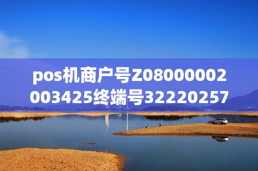 pos机商户号Z08000002003425终端号32220257发卡行... pos机商户号Z08000002003425终端号32220257发卡行...