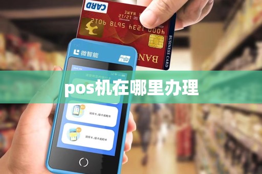 pos机在哪里办理 pos机在哪里办理