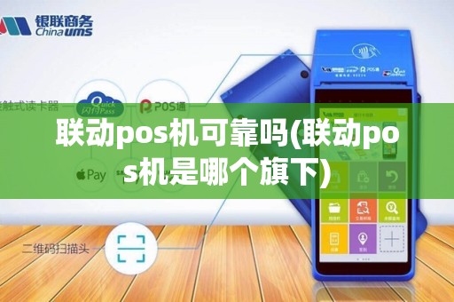 联动pos机可靠吗(联动pos机是哪个旗下)