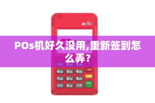 POs机好久没用,重新签到怎么弄? POs机好久没用,重新签到怎么弄?