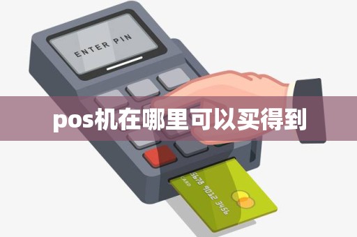 pos机在哪里可以买得到 pos机在哪里可以买得到