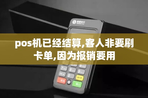 pos机已经结算,客人非要刷卡单,因为报销要用