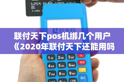 联付天下pos机绑几个用户《2020年联付天下还能用吗》 联付天下pos机绑几个用户《2020年联付天下还能用吗》