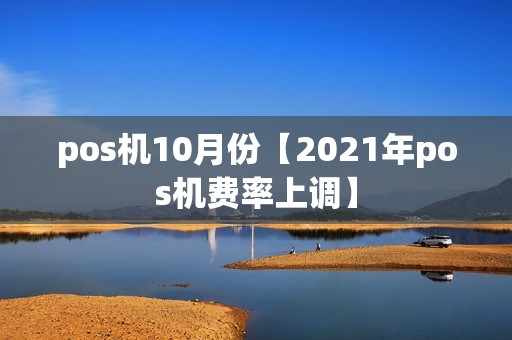 pos机10月份【2021年pos机费率上调】