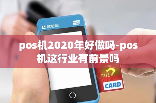pos机2020年好做吗-pos机这行业有前景吗