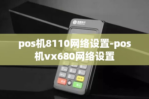 pos机8110网络设置-pos机vx680网络设置