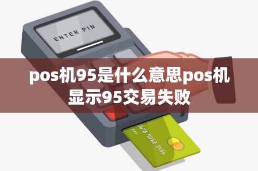 pos机95是什么意思pos机显示95交易失败