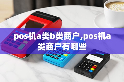 pos机a类b类商户,pos机a类商户有哪些