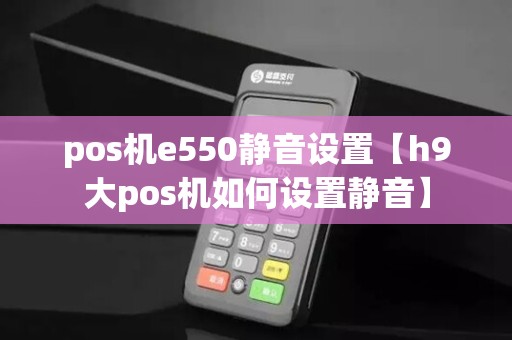 pos机e550静音设置【h9大pos机如何设置静音】