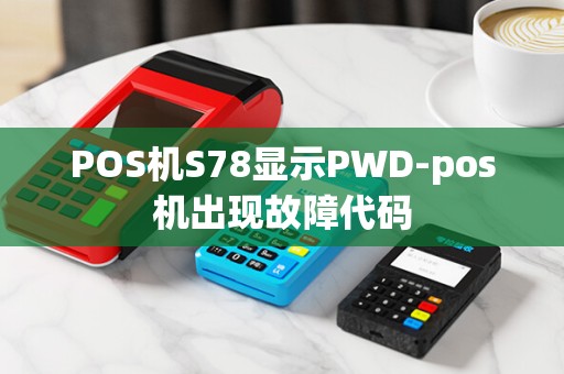 POS机S78显示PWD-pos机出现故障代码
