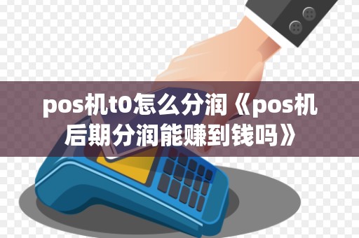 pos机t0怎么分润《pos机后期分润能赚到钱吗》