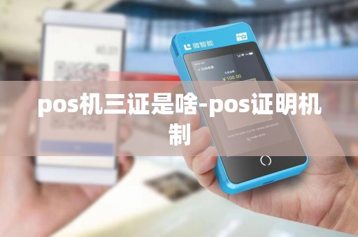 pos机三证是啥-pos证明机制