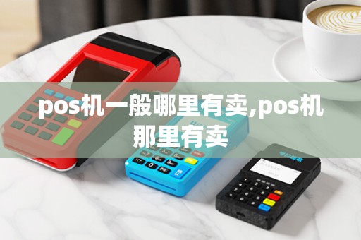 pos机一般哪里有卖,pos机那里有卖