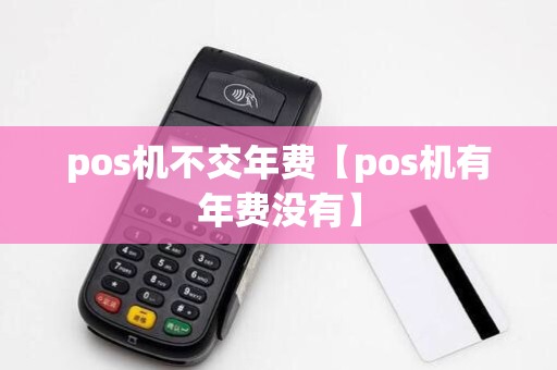 pos机不交年费【pos机有年费没有】