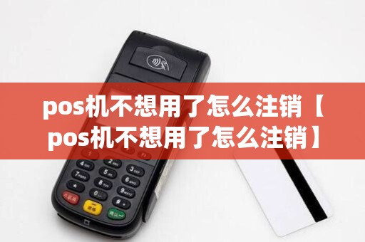 pos机不想用了怎么注销【pos机不想用了怎么注销】