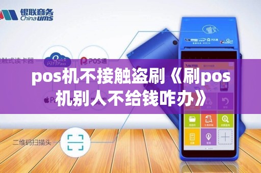 pos机不接触盗刷《刷pos机别人不给钱咋办》