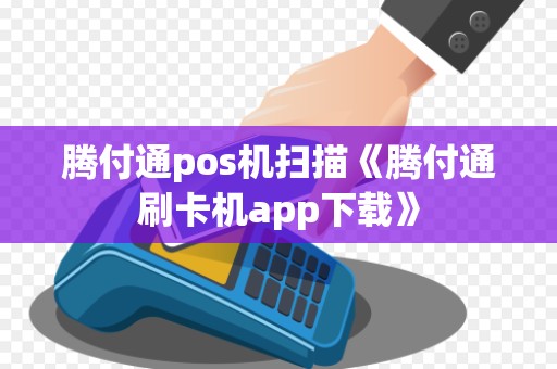 腾付通pos机扫描《腾付通刷卡机app下载》 腾付通pos机扫描《腾付通刷卡机app下载》