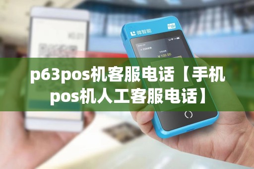 p63pos机客服电话【手机pos机人工客服电话】