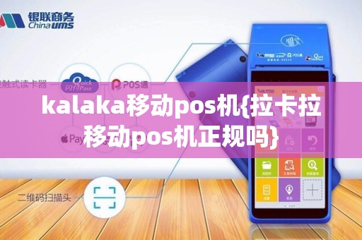 kalaka移动pos机{拉卡拉移动pos机正规吗}
