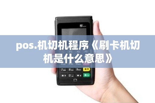 pos.机切机程序《刷卡机切机是什么意思》