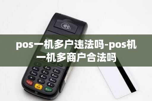 pos一机多户违法吗-pos机一机多商户合法吗