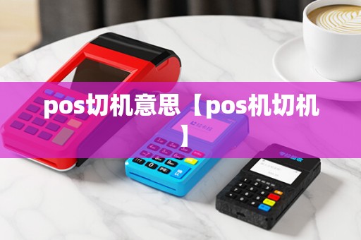 pos切机意思【pos机切机】